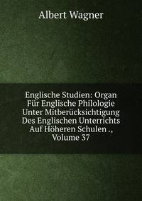Englische Studien: Organ F?r Englische Philologie Unter Mitber?cksichtigung Des Englischen Unterrichts Auf H?heren Schulen ., Volume 37