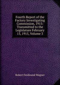 Fourth Report of the Factory Investigating Commission, 1915: Transmitted to the Legislature February 15, 1915, Volume 3