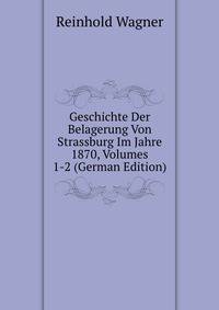 Geschichte Der Belagerung Von Strassburg Im Jahre 1870, Volumes 1-2 (German Edition)