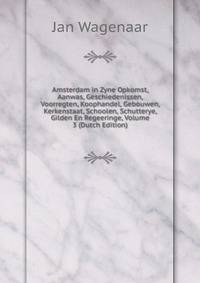 Amsterdam in Zyne Opkomst, Aanwas, Geschiedenissen, Voorregten, Koophandel, Gebouwen, Kerkenstaat, Schoolen, Schutterye, Gilden En Regeeringe, Volume 3 (Dutch Edition)