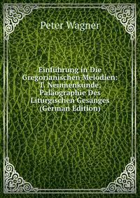 Einf?hrung in Die Gregorianischen Melodien: T. Neumenkunde, Pal?ographie Des Liturgischen Gesanges (German Edition)