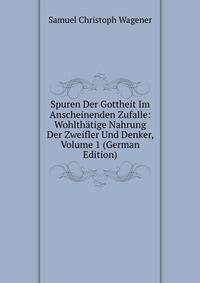 Spuren Der Gottheit Im Anscheinenden Zufalle: Wohlth?tige Nahrung Der Zweifler Und Denker, Volume 1 (German Edition)