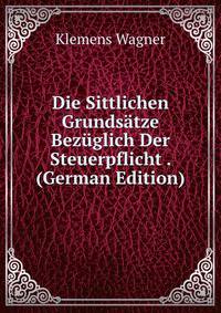 Die Sittlichen Grunds?tze Bez?glich Der Steuerpflicht . (German Edition)