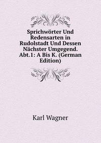 Sprichw?rter Und Redensarten in Rudolstadt Und Dessen N?chster Umgegend. Abt.1: A Bis K. (German Edition)