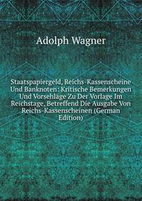 Staatspapiergeld, Reichs-Kassenscheine Und Banknoten: Kritische Bemerkungen Und Vorsehl?ge Zu Der Vorlage Im Reichstage, Betreffend Die Ausgabe Von Reichs-Kassenscheinen (German Edition)