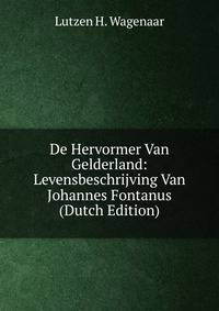 De Hervormer Van Gelderland: Levensbeschrijving Van Johannes Fontanus (Dutch Edition)