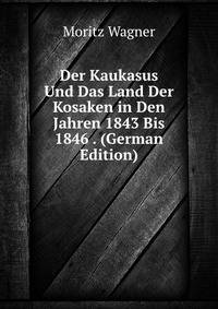 Der Kaukasus Und Das Land Der Kosaken in Den Jahren 1843 Bis 1846 . (German Edition)