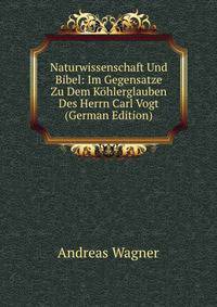 Naturwissenschaft Und Bibel: Im Gegensatze Zu Dem K?hlerglauben Des Herrn Carl Vogt (German Edition)