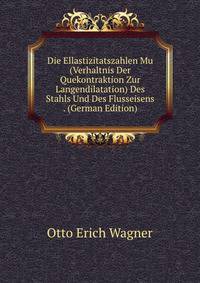 Die Ellastizitatszahlen Mu (Verhaltnis Der Quekontraktion Zur Langendilatation) Des Stahls Und Des Flusseisens . (German Edition)