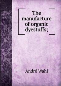 The manufacture of organic dyestuffs;