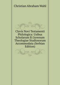 Clavis Novi Testamenti Philologica: Usibus Scholarum Et Juvenum Theologiae Studiosorum Accommodata (Serbian Edition)