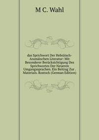 das Sprichwort Der Hebr?isch-Aram?ischen Literatur: Mit Besonderer Ber?cksichtigung Des Sprichwortes Der Neueren Umgangssprachen. Ein Beitrag Zur . Materials. Rostock (German Edition)