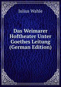 Das Weimarer Hoftheater Unter Goethes Leitung (German Edition)