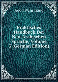 Praktisches Handbuch Der Neu-Arabischen Sprache, Volume 3 (German Edition)