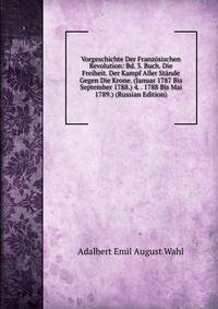 Vorgeschichte Der Franz?sischen Revolution: Bd. 3. Buch. Die Freiheit. Der Kampf Aller St?nde Gegen Die Krone. (Januar 1787 Bis September 1788.) 4. . 1788 Bis Mai 1789.) (Russian Edition)