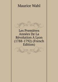 Les Premi?res Ann?es De La R?volution ? Lyon (1788-1792) (French Edition)