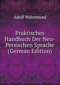 Praktisches Handbuch Der Neu-Persischen Sprache (German Edition)