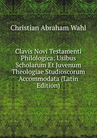 Clavis Novi Testamenti Philologica: Usibus Scholarum Et Juvenum Theologiae Studioscorum Accommodata (Latin Edition)