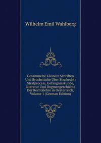 Gesammelte Kleinere Schriften Und Bruchst?cke ?ber Strafrecht: Strafprocess, Gef?ngnisskunde, Literatur Und Dogmengeschichte Der Rechtslehre in Oesterreich, Volume 1 (German Edition)
