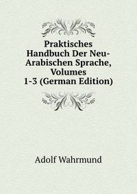 Praktisches Handbuch Der Neu-Arabischen Sprache, Volumes 1-3 (German Edition)
