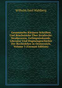 Gesammelte Kleinere Schriften Und Bruchst?cke ?ber Strafrecht: Strafprocess, Gef?ngnisskunde, Literatur Und Dogmengeschichte Der Rechtslehre in Oesterreich, Volume 3 (German Edition)