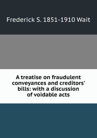 A treatise on fraudulent conveyances and creditors' bills: with a discussion of voidable acts
