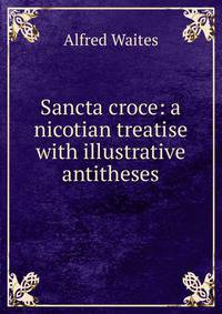 Sancta croce: a nicotian treatise with illustrative antitheses
