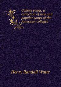 College songs, a collection of new and popular songs of the American colleges
