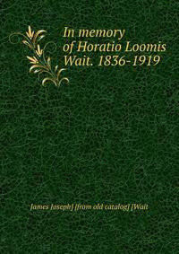 In memory of Horatio Loomis Wait. 1836-1919
