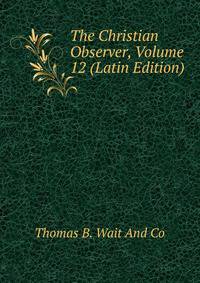 The Christian Observer, Volume 12 (Latin Edition)