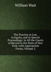 The Practice at Law, in Equity, and in Special Proceedings: In All the Courts of Record in the State of New York; with Appropriate Forms, Volume 2