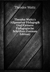 Theodor Waitz's Allgemeine P?dagogik Und Kleinere P?dagogische Schriften (German Edition)
