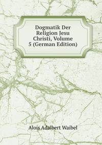 Dogmatik Der Religion Jesu Christi, Volume 5 (German Edition)