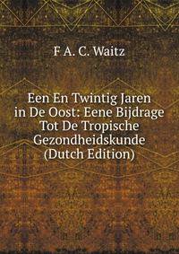 Een En Twintig Jaren in De Oost: Eene Bijdrage Tot De Tropische Gezondheidskunde (Dutch Edition)
