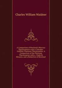 A Comparison of Rowland's Mercury Thermometers with a Calendar-Griffiths' Platinum Thermometer: A Comparison of the Platinum Thermometer with a . Poids Et Mesures. and a Reduction of Rowland'