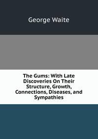 The Gums: With Late Discoveries On Their Structure, Growth, Connections, Diseases, and Sympathies