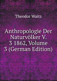 Anthropologie Der Naturv?lker V. 3 1862, Volume 3 (German Edition)