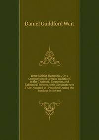 Yeme Melekh Hamashia , Or, a Comparison of Certain Traditions in the Thalmud, Targumin, and Rabbinical Writers, with Circumstances That Occurred in . Preached During the Sundays in Advent