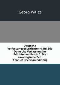 Deutsche Verfassungsgeschichte: -4. Bd. Die Deutsche Verfassung Im Fr?nkischen Reich. 2. Die Karolingische Zeit. 1860-61 (German Edition)