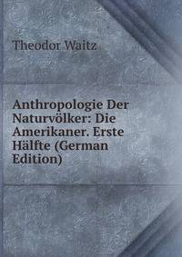 Anthropologie Der Naturv?lker: Die Amerikaner. Erste H?lfte (German Edition)