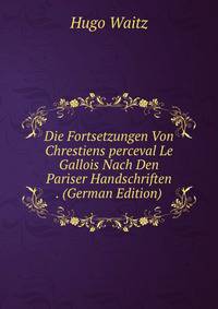 Die Fortsetzungen Von Chrestiens perceval Le Gallois Nach Den Pariser Handschriften . (German Edition)