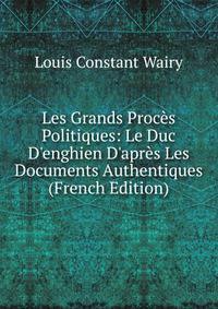 Les Grands Proc?s Politiques: Le Duc D'enghien D'apr?s Les Documents Authentiques (French Edition)
