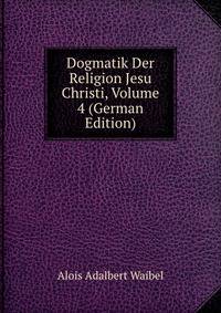 Dogmatik Der Religion Jesu Christi, Volume 4 (German Edition)