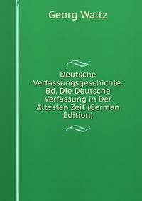 Deutsche Verfassungsgeschichte: Bd. Die Deutsche Verfassung in Der ?ltesten Zeit (German Edition)