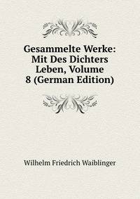 Gesammelte Werke: Mit Des Dichters Leben, Volume 8 (German Edition)