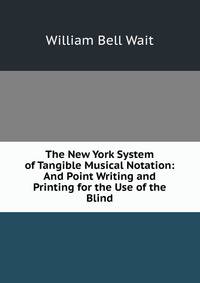 The New York System of Tangible Musical Notation: And Point Writing and Printing for the Use of the Blind