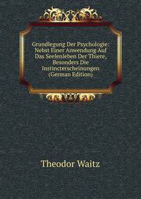 Grundlegung Der Psychologie: Nebst Einer Anwendung Auf Das Seelenleben Der Thiere, Besonders Die Instincterscheinungen (German Edition)