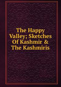 The Happy Valley; Sketches Of Kashmir &amp; The Kashmiris