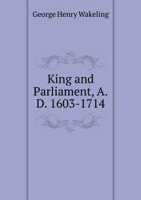 King and Parliament, A.D. 1603-1714
