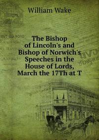 The Bishop of Lincoln's and Bishop of Norwich's Speeches in the House of Lords, March the 17Th at T